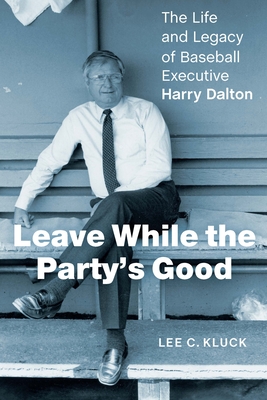 Leave While the Party's Good: The Life and Legacy of Baseball Executive Harry Dalton - Kluck, Lee C