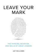Leave Your Mark: The Thinking, Behavior, and Skills of Great Leaders