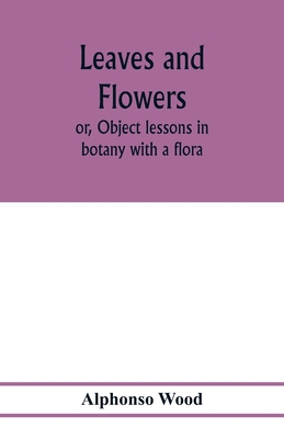 Leaves and flowers; or, Object lessons in botany with a flora - Wood, Alphonso