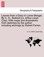 Leaves from a Diary in Lower Bengal. by C. S., Retired [I.E. Arthur Lloyd Clay]. with Maps and Illustrations from Sketches by the Author, Including Etchings by Robert Farren.