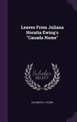 Leaves From Juliana Horatia Ewing's "Canada Home" - Tucker, Elizabeth S