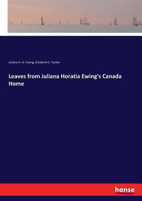 Leaves from Juliana Horatia Ewing's Canada Home - Ewing, Juliana H G, and Tucker, Elizabeth S