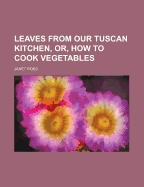 Leaves from Our Tuscan Kitchen, Or, How to Cook Vegetables