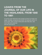 Leaves from the Journal of Our Life in the Highlands, from 1848 to 1861; To Which Are Prefixed and Added Extracts from the Same Journal Giving an Acco - Helps, Arthur, Sir