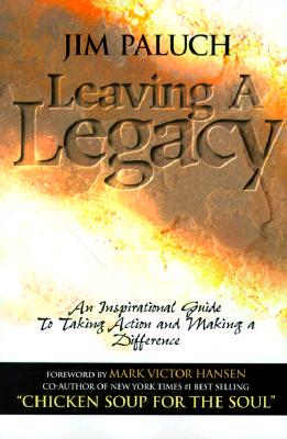 Leaving a Legacy: An Inspirational Guide to Taking Action and Making a Difference - Paluch, Jim, and Hansen, Mark Victor (Foreword by)