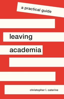 Leaving Academia: A Practical Guide - Caterine, Christopher L