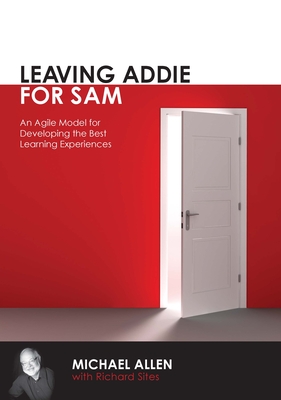 Leaving Addie for Sam: An Agile Model for Developing the Best Learning Experiences - Allen, Michael, and Sites, Richard