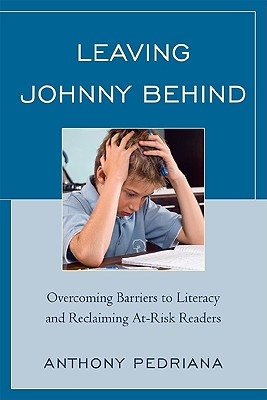 Leaving Johnny Behind: Overcoming Barriers to Literacy and Reclaiming At-Risk Readers - Pedriana, Anthony, and Lyon, Reid (Foreword by)