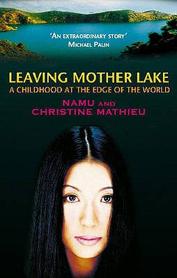 Leaving Mother Lake: A Girlhood at the Edge of the World - Mathieu, Christine, and Namu, Yang E