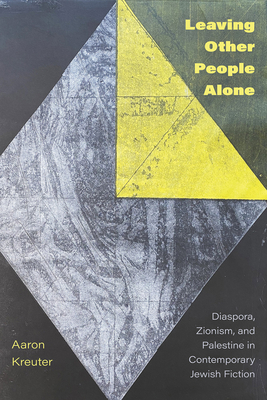 Leaving Other People Alone: Diaspora, Zionism, and Palestine in Contemporary Jewish Fiction - Kreuter, Aaron