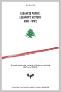 Lebanese Arabic: Lebanese History WW1 - WW2: A book about the history of Lebanon during WW1 and WW2.