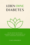 Leben Ohne Diabetes!: Wie Du Deinen Blutzucker Dauerhaft Senkst, Dein Diabetes Typ 2 Heilst Und Richtig Gesund Wirst!