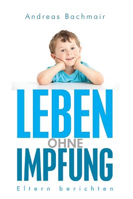 Leben Ohne Impfung: Eltern Berichten - Bachmair, Andreas