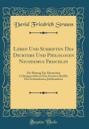 Leben Und Schriften Des Dichters Und Philologen Nicodemus Frischlin: Ein Beitrag Zur Deutschen Culturgescichte in Der Zweiten Haelfte Des Sechszehnten Jahrhunderts (Classic Reprint)