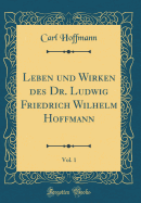Leben Und Wirken Des Dr. Ludwig Friedrich Wilhelm Hoffmann, Vol. 1 (Classic Reprint)