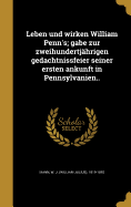 Leben Und Wirken William Penn's; Gabe Zur Zweihundertjahrigen Gedachtnissfeier Seiner Ersten Ankunft in Pennsylvanien..