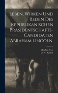 Leben, Wirken Und Reden Des Republikanischen Prasidentschafts-Candidaten Abraham Lincoln (Classic Reprint)