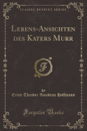 Lebens-Ansichten Des Katers Murr (Classic Reprint)
