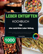 Leber entgiften Kochbuch fr eine natrliche Leber Heilung: 1000 einfache und leckere Rezepte fr eine gesunde und starke Leber. Inkl. 7-Tage-Dit-Programm zur Leberreinigung