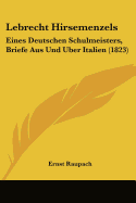 Lebrecht Hirsemenzels: Eines Deutschen Schulmeisters, Briefe Aus Und Uber Italien (1823)