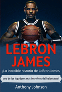 LeBron James: La incre?ble historia de LeBron James - uno de los jugadores ms incre?bles del baloncesto!
