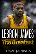 Lebron James: Lebron James: The Greatest. Easy to Read Children Sports Book with Great Graphic. All You Need to Know about Lebron James, One of the Best Basketball Legends in History. (Sports Book for Kids)