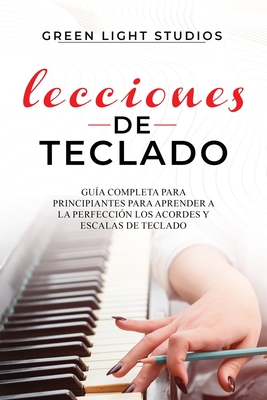 Lecciones de Teclado: Gu?a Completa para Principiantes para Aprender a la Perfecci?n los Acordes y Escalas de Teclado - Studios, Green Light