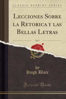 Lecciones Sobre La Retorica y Las Bellas Letras, Vol. 3 (Classic Reprint) - Blair, Hugh, Dr.