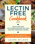 Lectin Free Cookbook 2018: Quick and Easy Lectin Free Recipes for Your Instant Pot Electric Pressure Cooker to Reduce Inflammation, Lose Weight and Prevent Disease (Plant Paradox Cookbook)