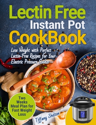 Lectin Free Cookbook Instant Pot: Lose Weight with Perfect Lectin-Free Recipes for Your Electric Pressure Cooker. Two Weeks Meal Planning for Fast Weight Loss - Shelton, Tiffany