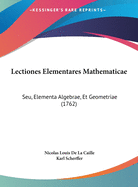 Lectiones Elementares Mathematicae: Seu, Elementa Algebrae, Et Geometriae (1762)