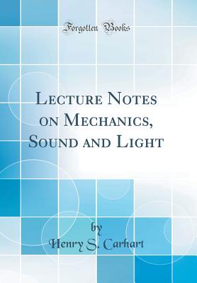 Lecture Notes on Mechanics, Sound and Light (Classic Reprint) - Carhart, Henry S