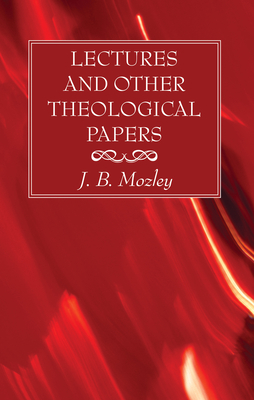 Lectures and Other Theological Papers - Mozley, J B