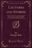 Lectures and Stories: Including the Stories of Mrs. Macnab, the Stairhead Battle, Mrs. Gallacher, Ordination in Marriage, Non-Intervention, Looking for a House, the Affections, Dignity of Labour, Heart's Ease, Etc;, Etc (Classic Reprint)