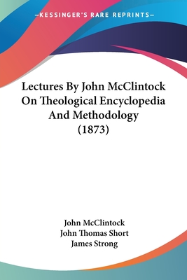 Lectures By John McClintock On Theological Encyclopedia And Methodology (1873) - McClintock, John, and Short, John Thomas (Editor), and Strong, James (Introduction by)