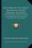 Lectures By The Most Reverend Henry Edward Manning: The Four Great Evils Of The Day; The Sovereignty Of God; The Grounds Of Faith (1879) - Manning, Henry Edward, Cardinal