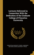 Lectures Delivered in Connection With the Dedication of the Graduate College of Princeton University