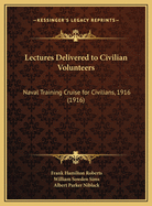 Lectures Delivered to Civilian Volunteers: Naval Training Cruise for Civilians, 1916 (1916)