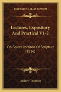Lectures, Expository and Practical V1-2: On Select Portions of Scripture (1816)