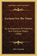 Lectures for the Times: Or an Exposition of Tridentine and Tractarian Popery (1860)