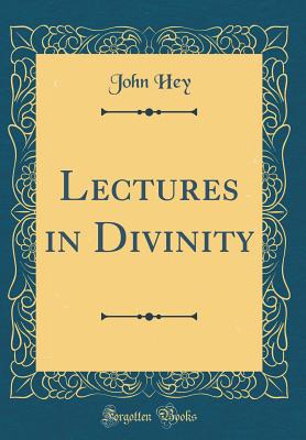Lectures in Divinity (Classic Reprint) - Hey, John