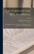 Lectures of Col. R.G. Ingersoll: Including His Letters On the Chinese God--Is Suicide a Sin?--The Right to One's Life--Etc. Etc. Etc; Volume 2