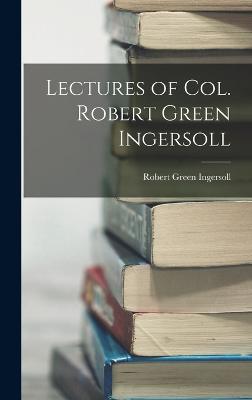 Lectures of Col. Robert Green Ingersoll - Ingersoll, Robert Green