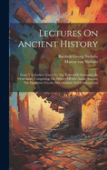 Lectures On Ancient History: From The Earliest Times To The Taking Of Alexandria By Octavianus. Comprising The History Of The Asiatic Nations, The Egyptians, Greeks, Macedonians And Carthaginians