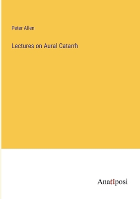 Lectures on Aural Catarrh - Allen, Peter