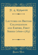 Lectures on British Colonization and Empire, First Series (1600-1783) (Classic Reprint)