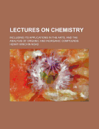 Lectures on Chemistry: Including Its Applications in the Arts, and the Analysis of Organic and Inorganic Compounds