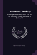 Lectures On Chemistry: Including Its Applications in the Arts, and the Analysis of Organic and Inorganic Compounds