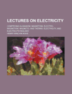 Lectures on Electricity: Comprising Glavanism, Magnetism, Electro-Magnetism, Magneto- And Thermo- Electricity, and Electro-Physiology