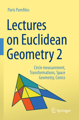 Lectures on Euclidean Geometry - Volume 2: Circle measurement, Transformations, Space Geometry, Conics - Pamfilos, Paris